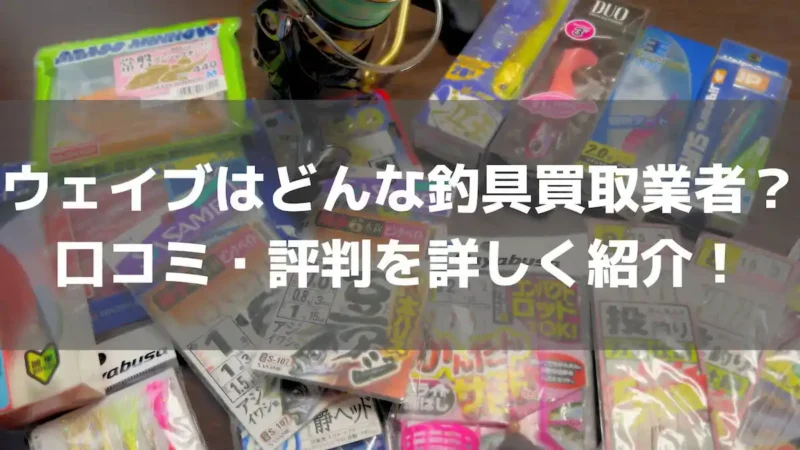 ウェイブはどんな釣具買取業者？口コミ・評判を詳しく紹介！