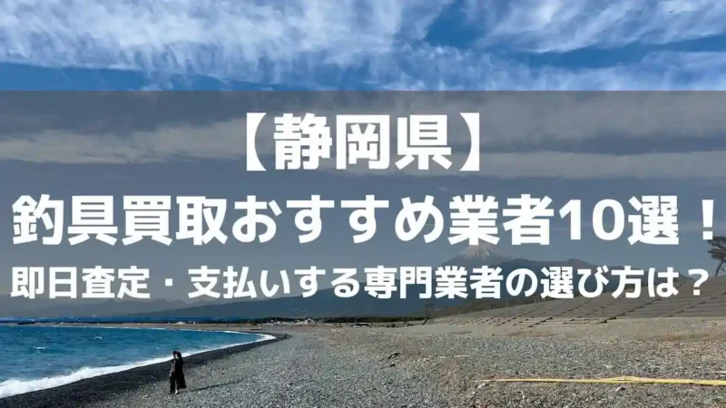 【静岡県】釣具買取おすすめ業者10選！即日査定・支払いする専門業者の選び方は？